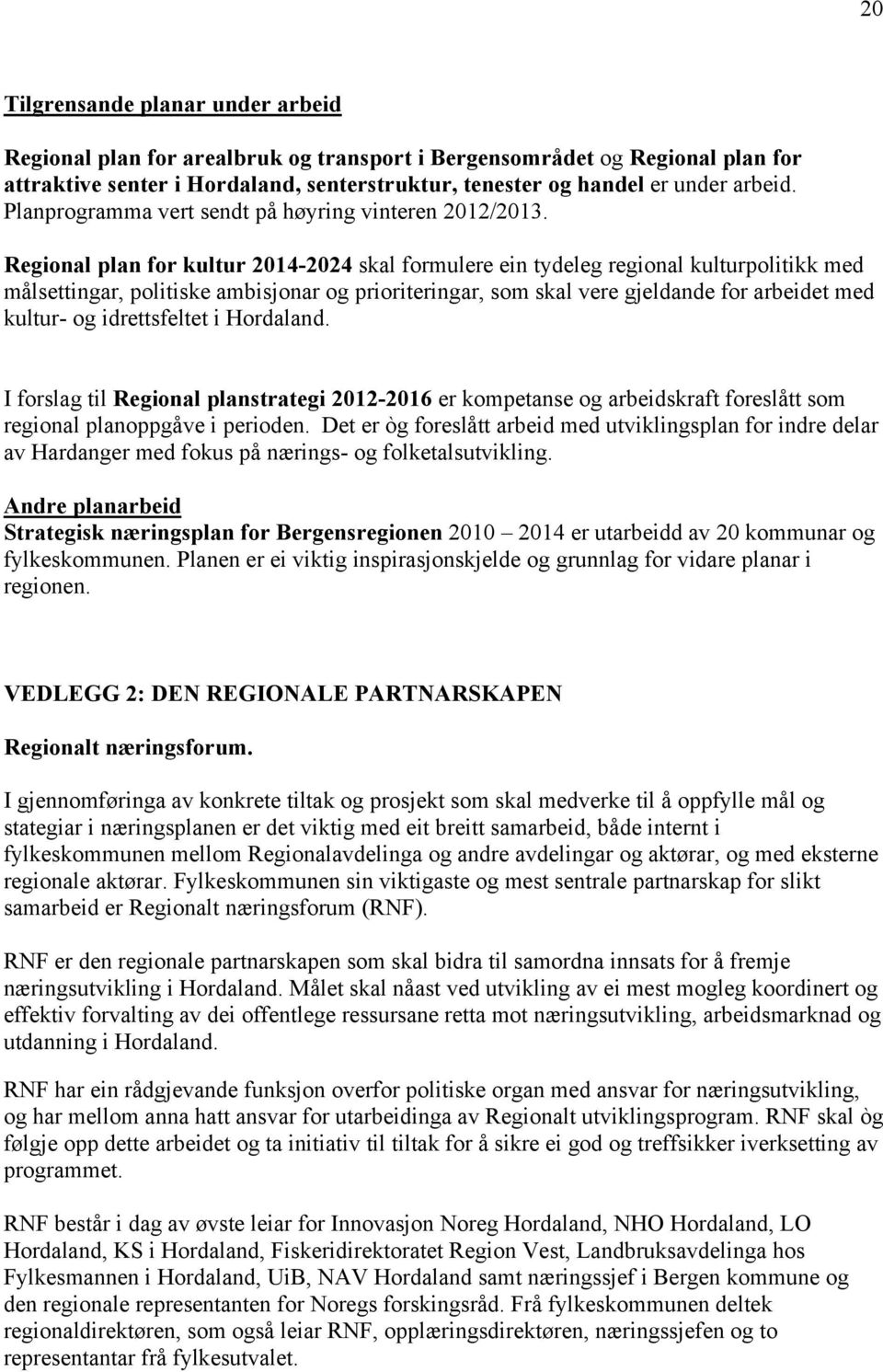 Regional plan for kultur 2014-2024 skal formulere ein tydeleg regional kulturpolitikk med målsettingar, politiske ambisjonar og prioriteringar, som skal vere gjeldande for arbeidet med kultur- og