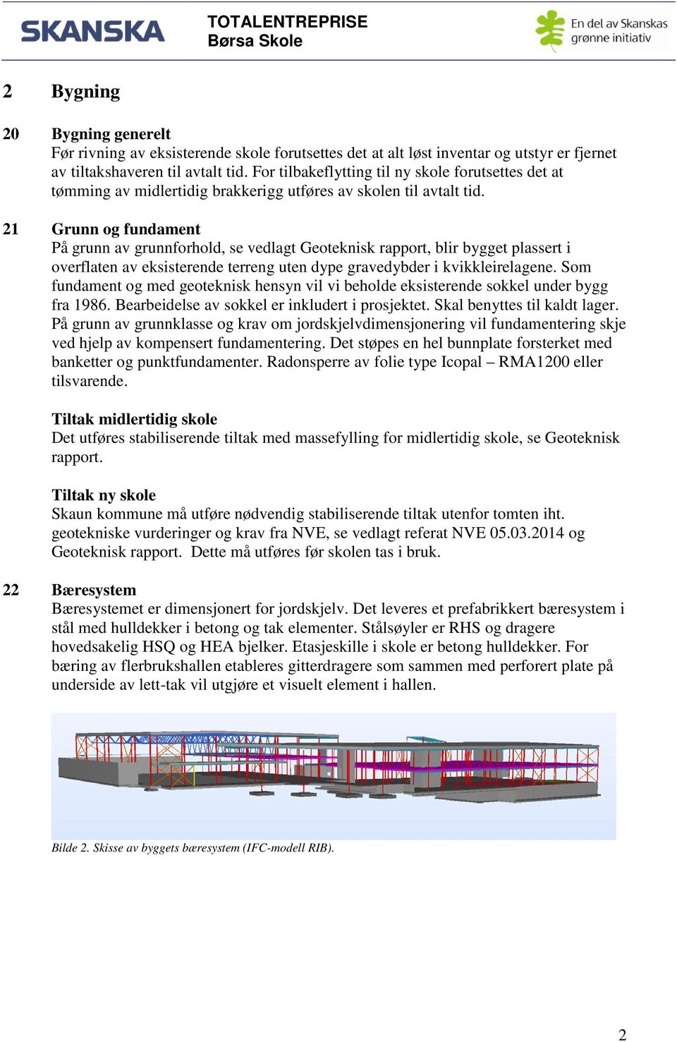 21 Grunn og fundament På grunn av grunnforhold, se vedlagt Geoteknisk rapport, blir bygget plassert i overflaten av eksisterende terreng uten dype gravedybder i kvikkleirelagene.