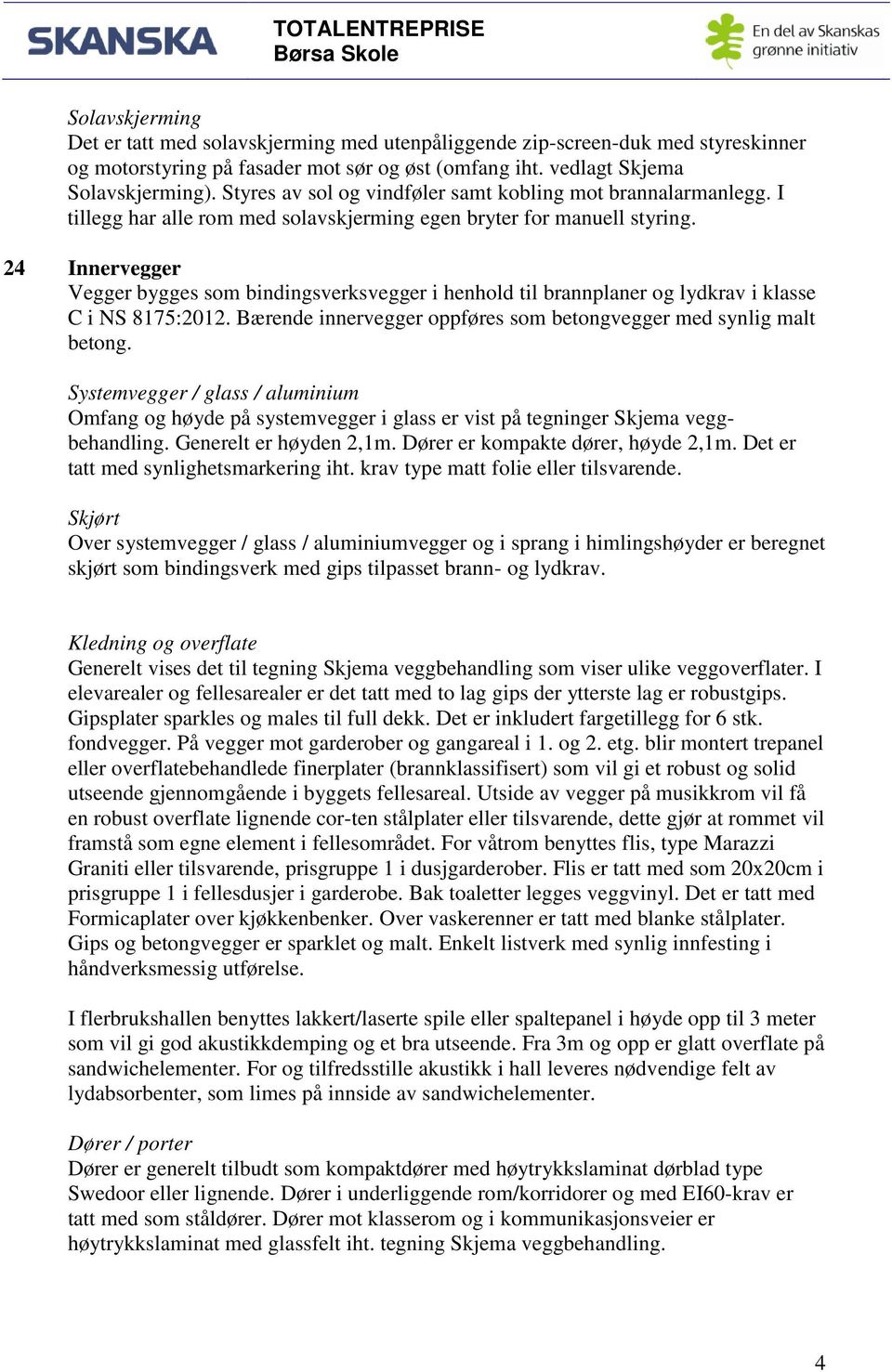 24 Innervegger Vegger bygges som bindingsverksvegger i henhold til brannplaner og lydkrav i klasse C i NS 8175:2012. Bærende innervegger oppføres som betongvegger med synlig malt betong.