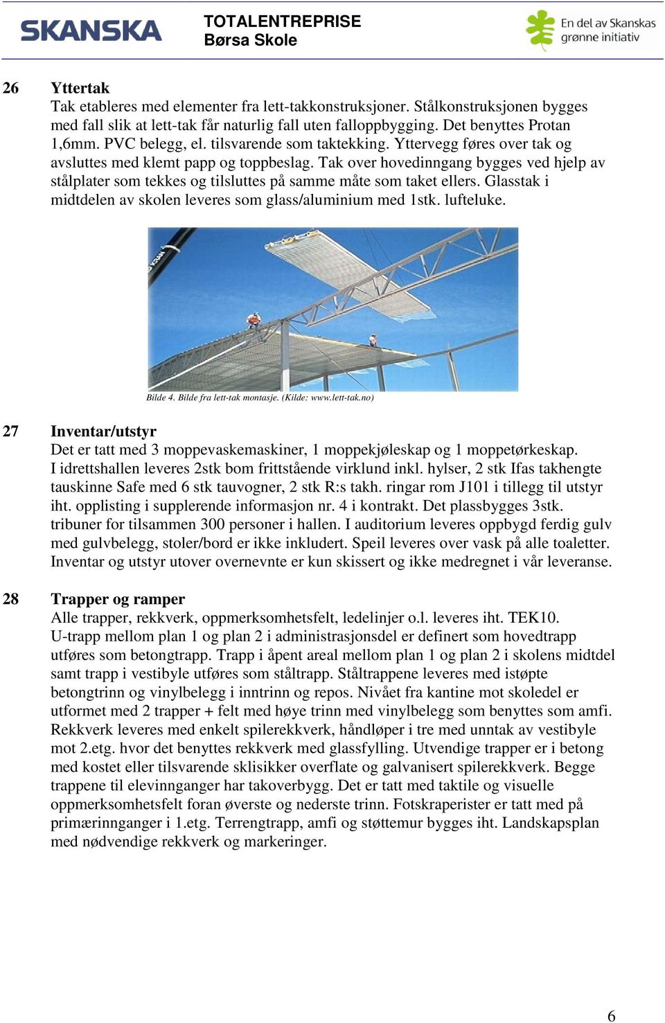 Tak over hovedinngang bygges ved hjelp av stålplater som tekkes og tilsluttes på samme måte som taket ellers. Glasstak i midtdelen av skolen leveres som glass/aluminium med 1stk. lufteluke. Bilde 4.