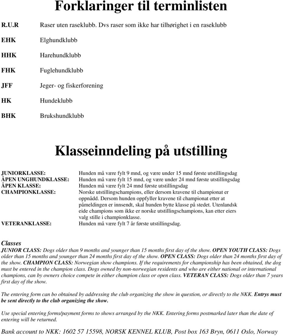 UNGHUNDKLASSE: ÅPEN KLASSE: CHAMPIONKLASSE: VETERANKLASSE: Hunden må være fylt 9 mnd, og være under 15 mnd første utstillingsdag Hunden må være fylt 15 mnd, og være under 24 mnd første utstillingsdag