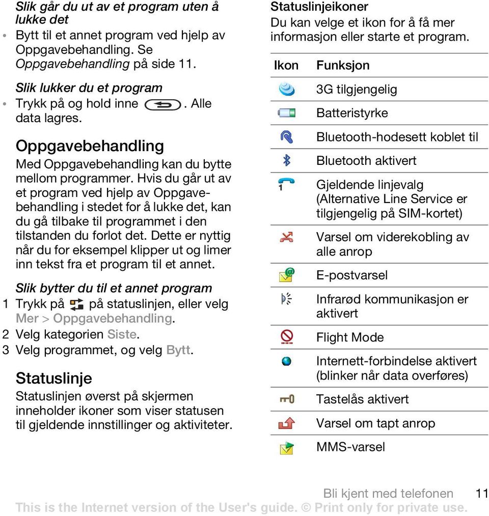 Hvis du går ut av et program ved hjelp av Oppgavebehandling i stedet for å lukke det, kan du gå tilbake til programmet i den tilstanden du forlot det.