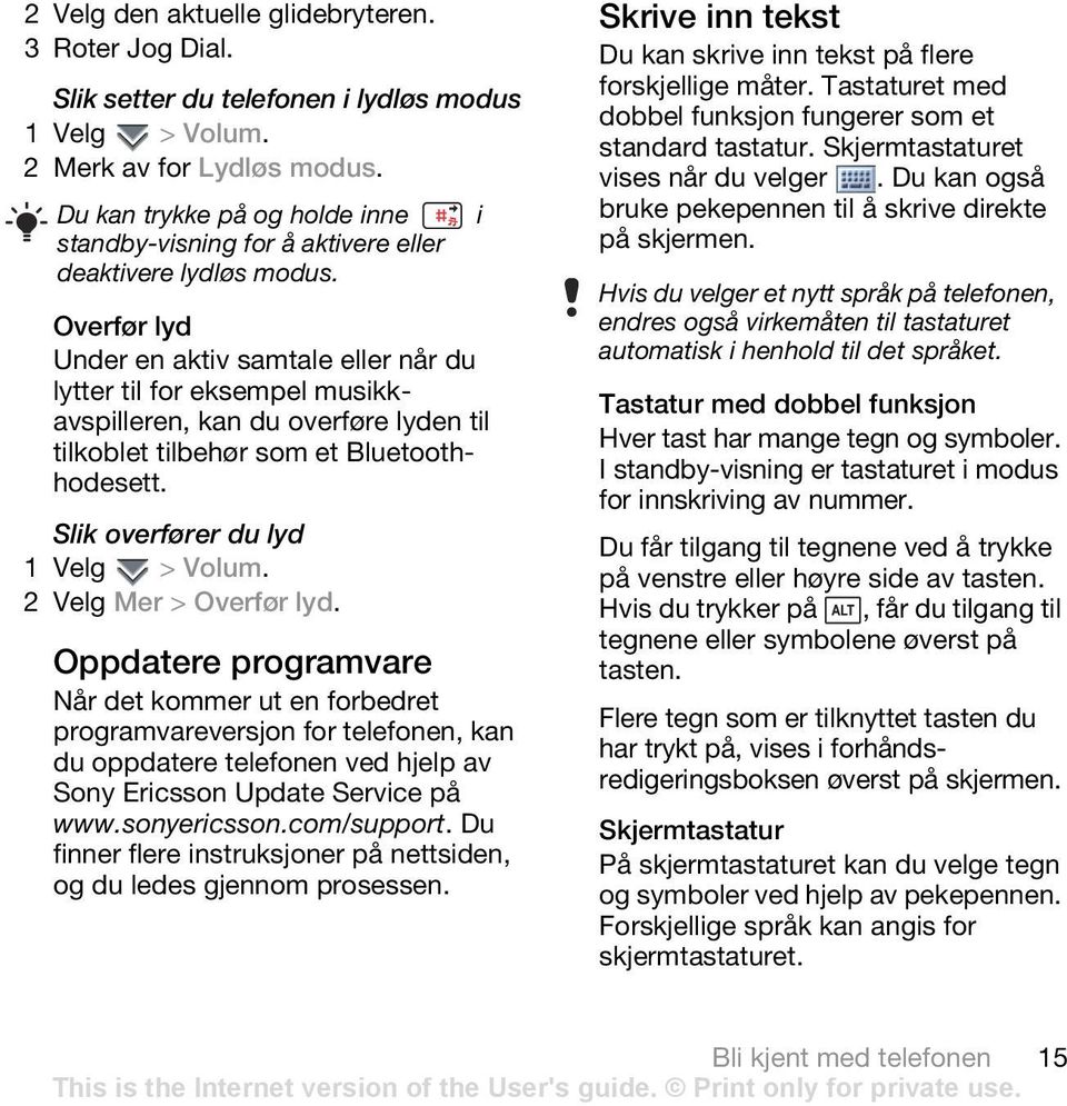 Overfør lyd Under en aktiv samtale eller når du lytter til for eksempel musikkavspilleren, kan du overføre lyden til tilkoblet tilbehør som et Bluetoothhodesett. Slik overfører du lyd 1 Velg > Volum.