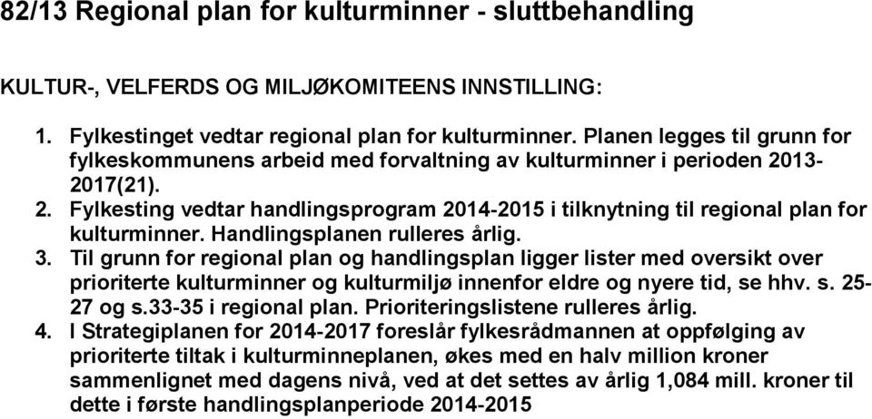 Handlingsplanen rulleres årlig. 3. Til grunn for regional plan og handlingsplan ligger lister med oversikt over prioriterte kulturminner og kulturmiljø innenfor eldre og nyere tid, se hhv. s. 25-27 og s.