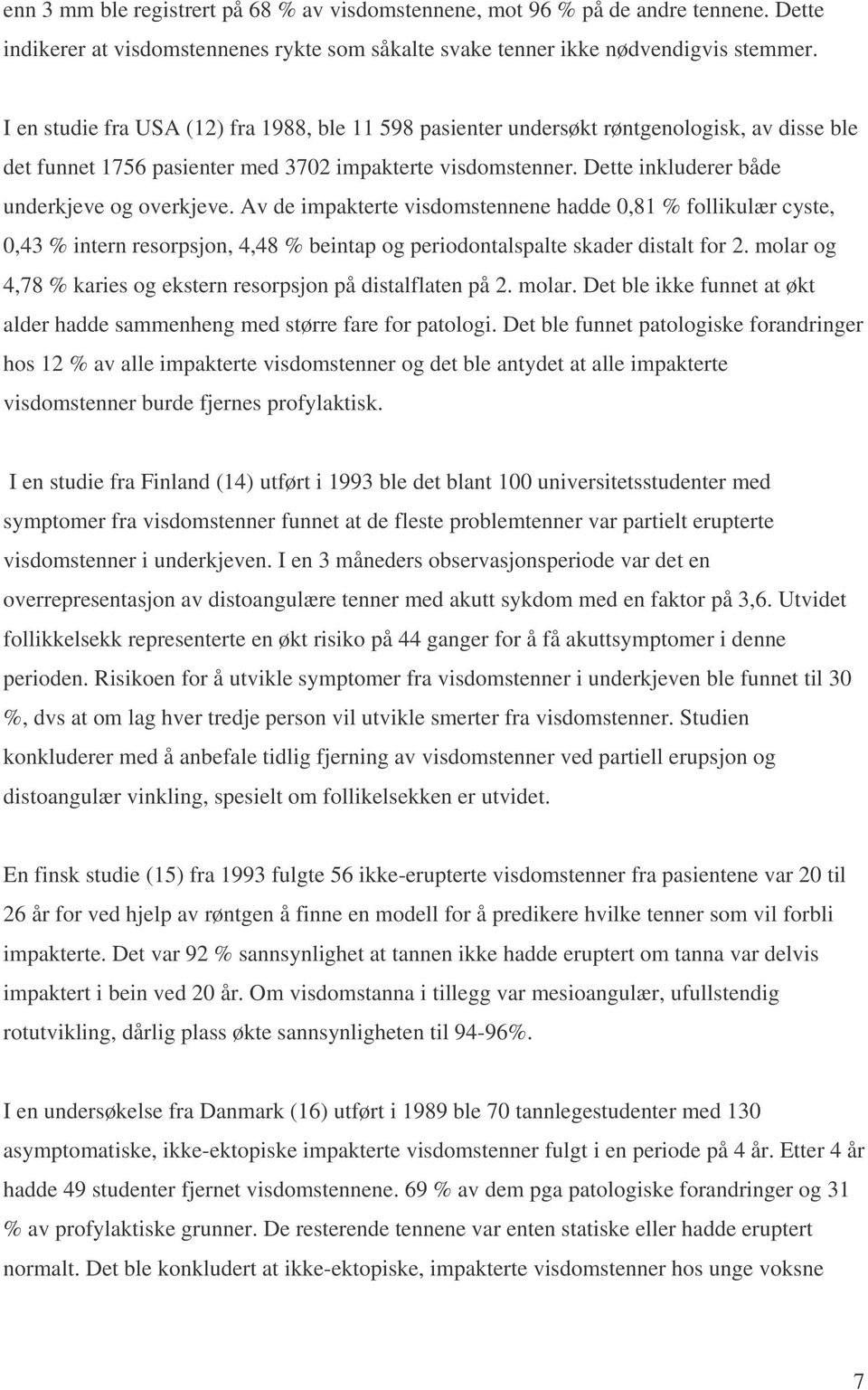 Dette inkluderer både underkjeve og overkjeve. Av de impakterte visdomstennene hadde 0,81 % follikulær cyste, 0,43 % intern resorpsjon, 4,48 % beintap og periodontalspalte skader distalt for 2.