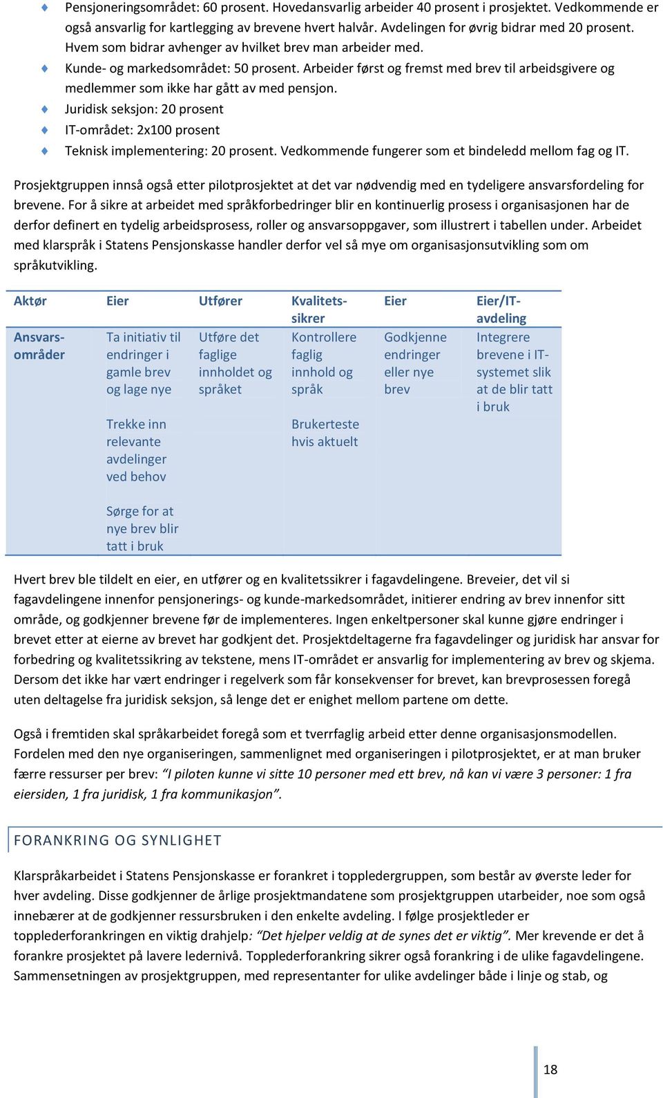 Juridisk seksjon: 20 prosent IT-området: 2x100 prosent Teknisk implementering: 20 prosent. Vedkommende fungerer som et bindeledd mellom fag og IT.