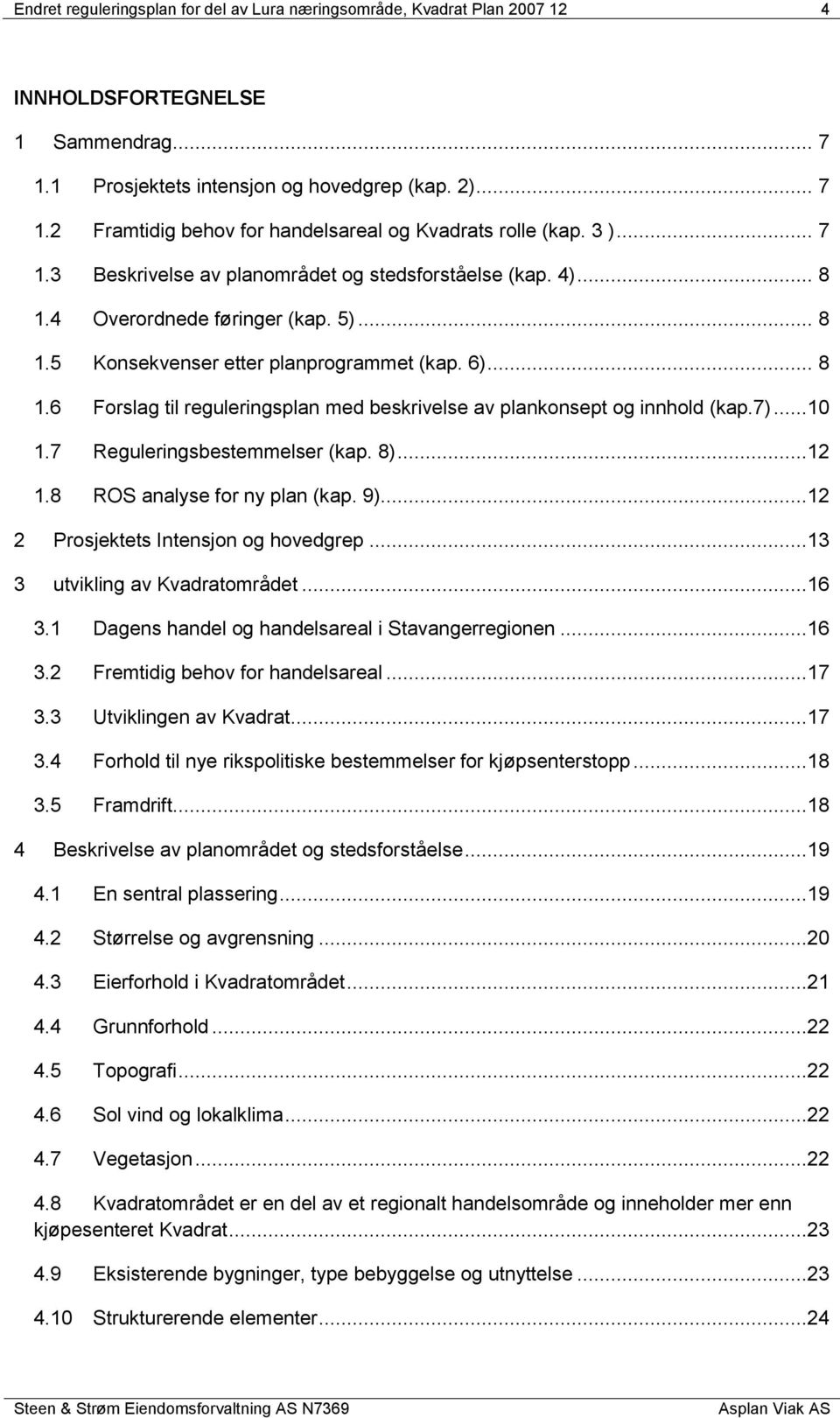 7)...10 1.7 Reguleringsbestemmelser (kap. 8)...12 1.8 ROS analyse for ny plan (kap. 9)...12 2 Prosjektets Intensjon og hovedgrep...13 3 utvikling av Kvadratområdet...16 3.