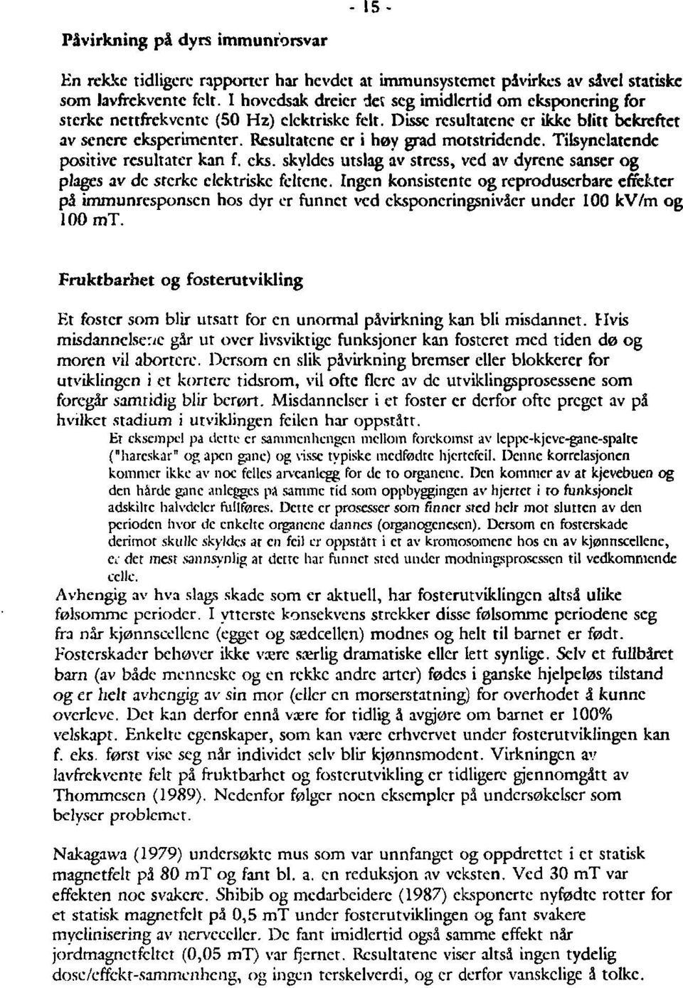 Rcsultatcne er i høy grad motstridendc. Tilsynelatende positive rcsultater kan f. eks. skyldes utslag av stress, ved av dyrcne sanser og plages av de sterke elektriske feitene.