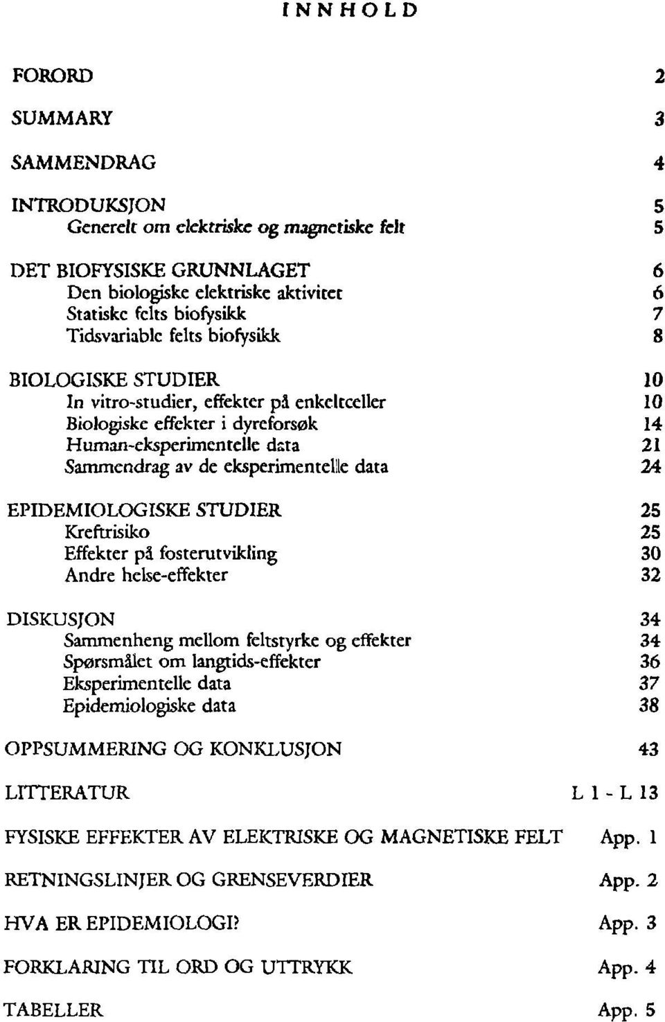 data 24 EPIDEMIOLOGISKE STUDIER 25 Kreftrisiko 25 Effekter på fosterutvikling 30 Andre helse-effekter 32 DISKUSJON 34 Sammenheng mellom feltstyrke og effekter 34 Spørsmålet om langtids-effekter 36