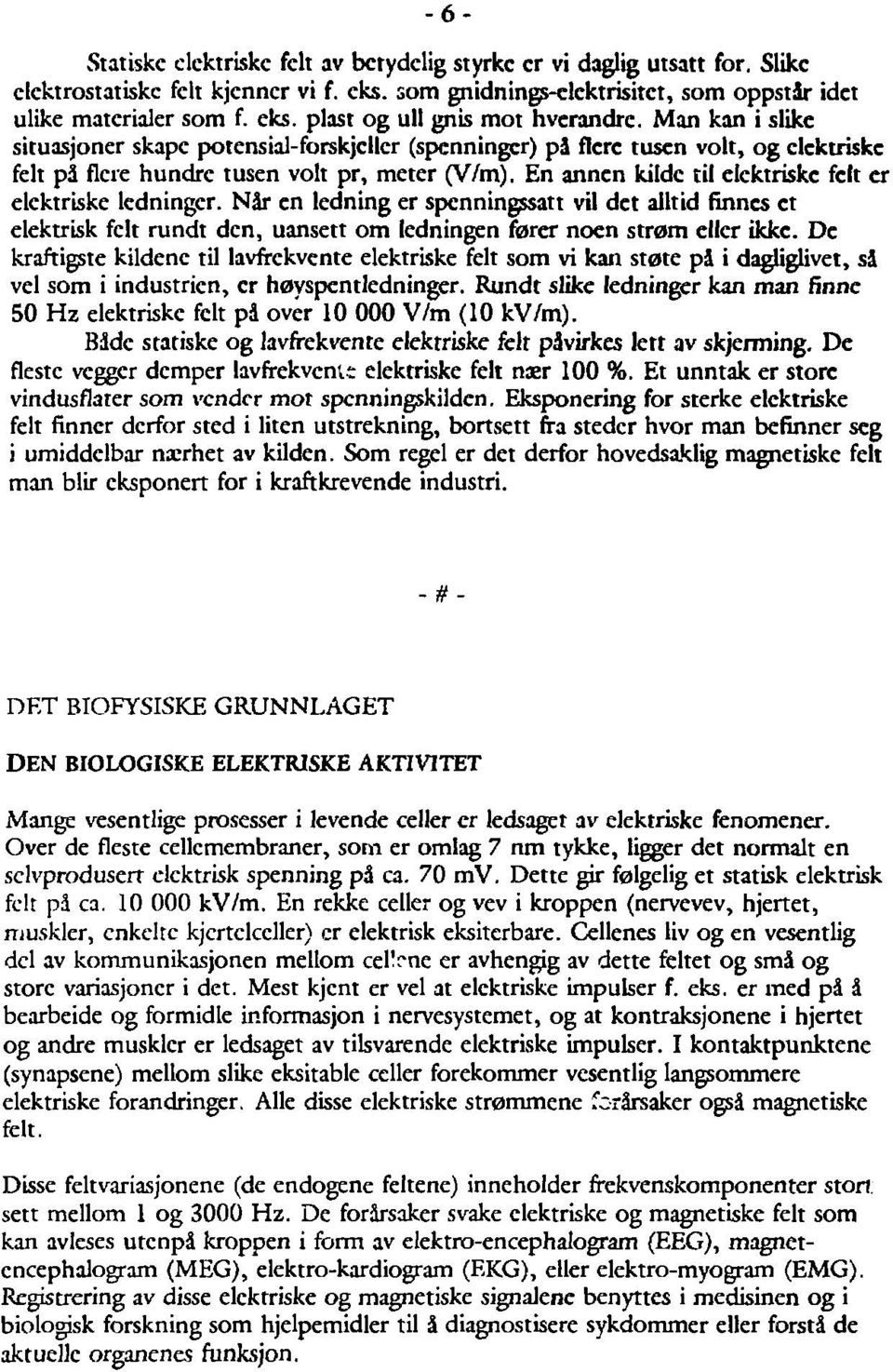 En annen kilde til elektriske felt er elektriske ledninger. Når en ledning er spenningssatt vil det alltid finnes et elektrisk felt rundt den, uansett om ledningen fører noen strøm eller ikke.