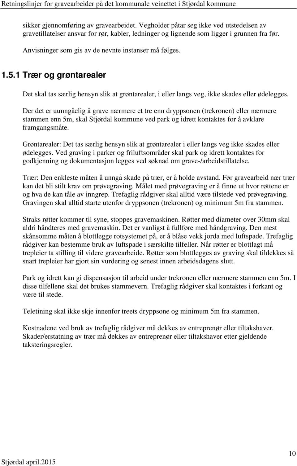 Der det er uunngåelig å grave nærmere et tre enn dryppsonen (trekronen) eller nærmere stammen enn 5m, skal Stjørdal kommune ved park og idrett kontaktes for å avklare framgangsmåte.