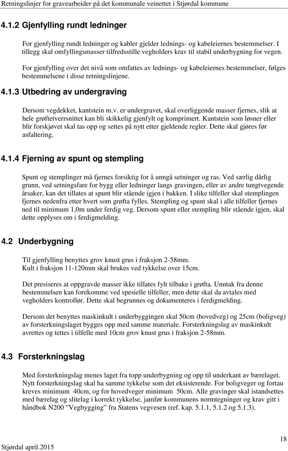 For gjenfylling over det nivå som omfattes av lednings- og kabeleiernes bestemmelser, følges bestemmelsene i disse retningslinjene. 4.1.3 Utbedring av undergraving Dersom vegdekket, kantstein m.v. er undergravet, skal overliggende masser fjernes, slik at hele grøftetverrsnittet kan bli skikkelig gjenfylt og komprimert.