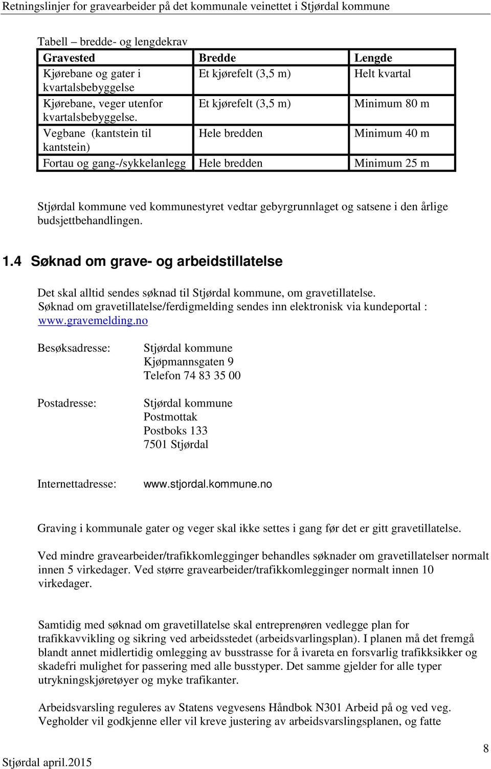 Vegbane (kantstein til Hele bredden Minimum 40 m kantstein) Fortau og gang-/sykkelanlegg Hele bredden Minimum 25 m Stjørdal kommune ved kommunestyret vedtar gebyrgrunnlaget og satsene i den årlige