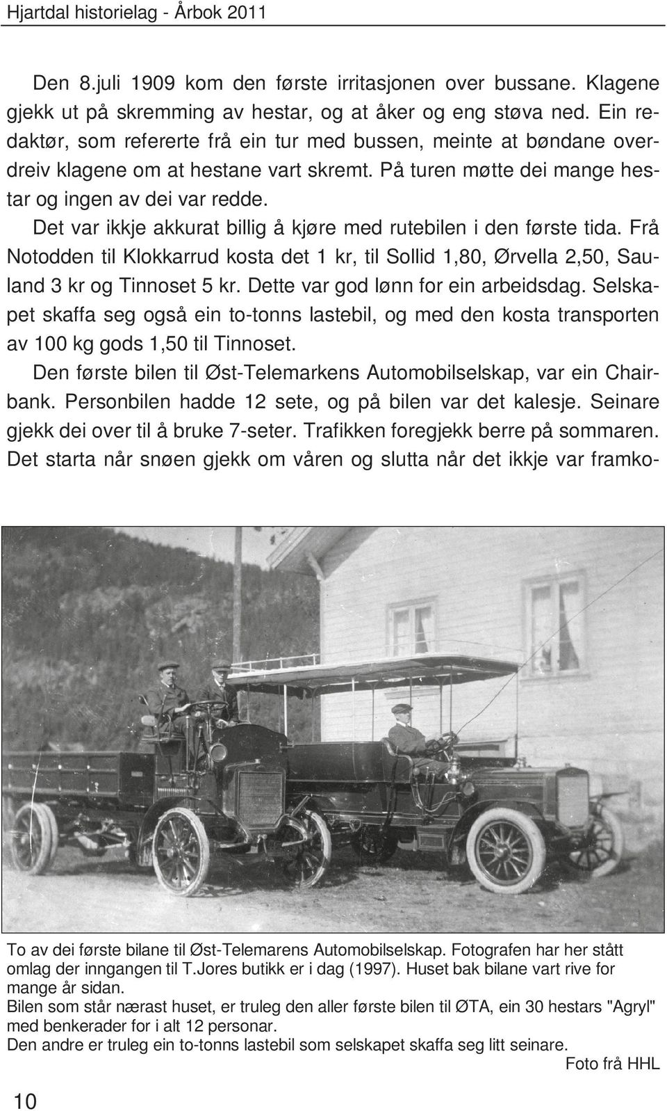 Det var ikkje akkurat billig å kjøre med rutebilen i den første tida. Frå Notodden til Klokkarrud kosta det 1 kr, til Sollid 1,80, Ørvella 2,50, Sauland 3 kr og Tinnoset 5 kr.