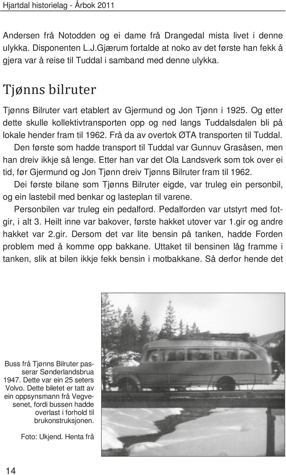 Frå da av overtok ØTA transporten til Tuddal. Den første som hadde transport til Tuddal var Gunnuv Grasåsen, men han dreiv ikkje så lenge.