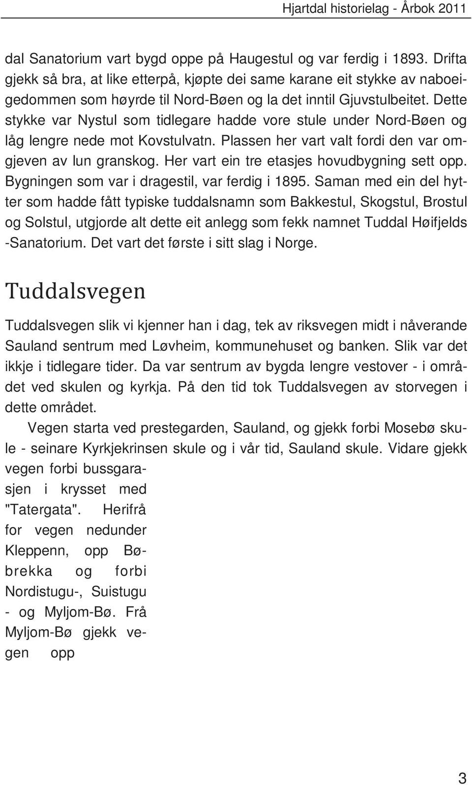 Dette stykke var Nystul som tidlegare hadde vore stule under Nord-Bøen og låg lengre nede mot Kovstulvatn. Plassen her vart valt fordi den var omgjeven av lun granskog.