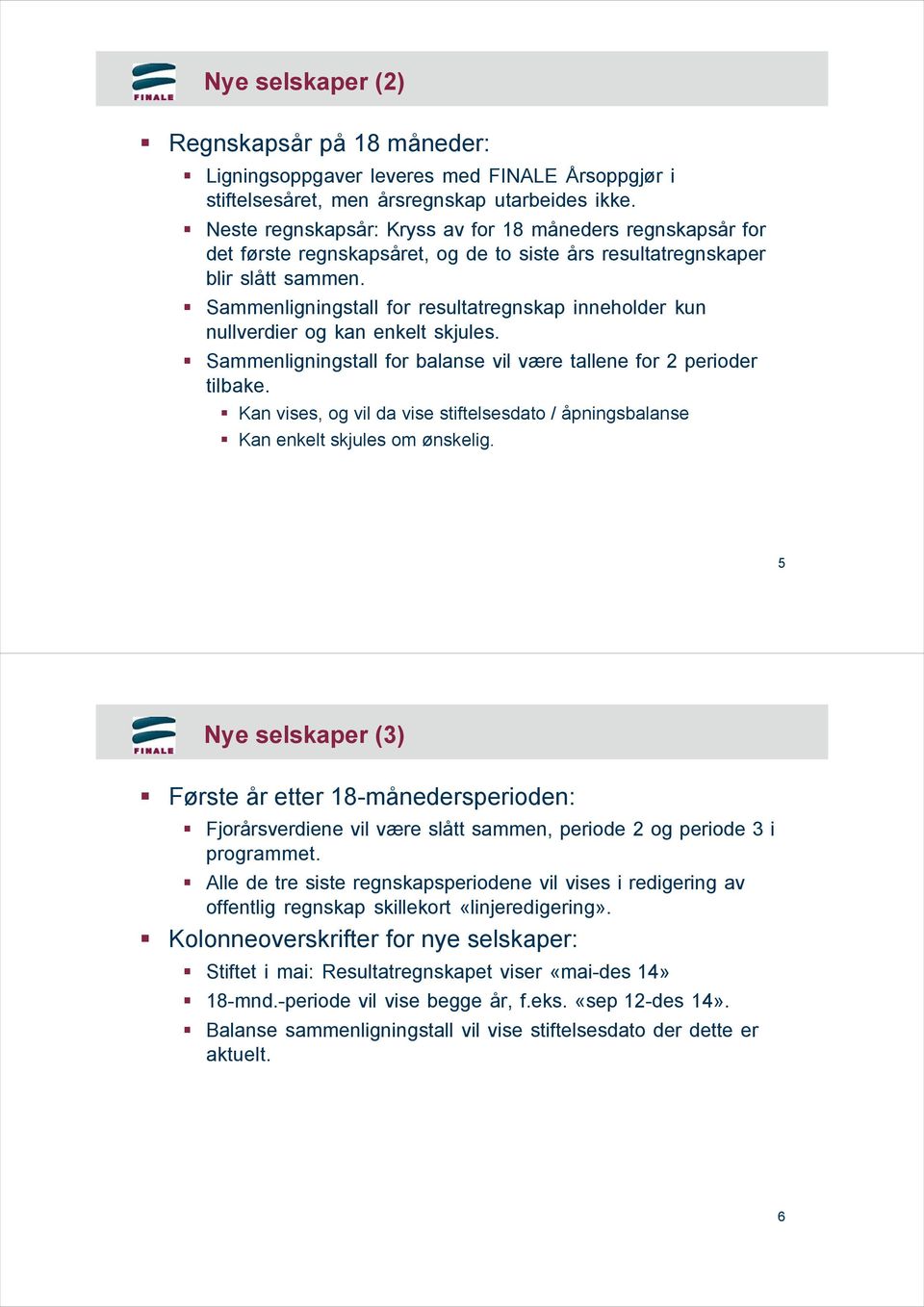 Sammenligningstall for resultatregnskap inneholder kun nullverdier og kan enkelt skjules. Sammenligningstall for balanse vil være tallene for 2 perioder tilbake.