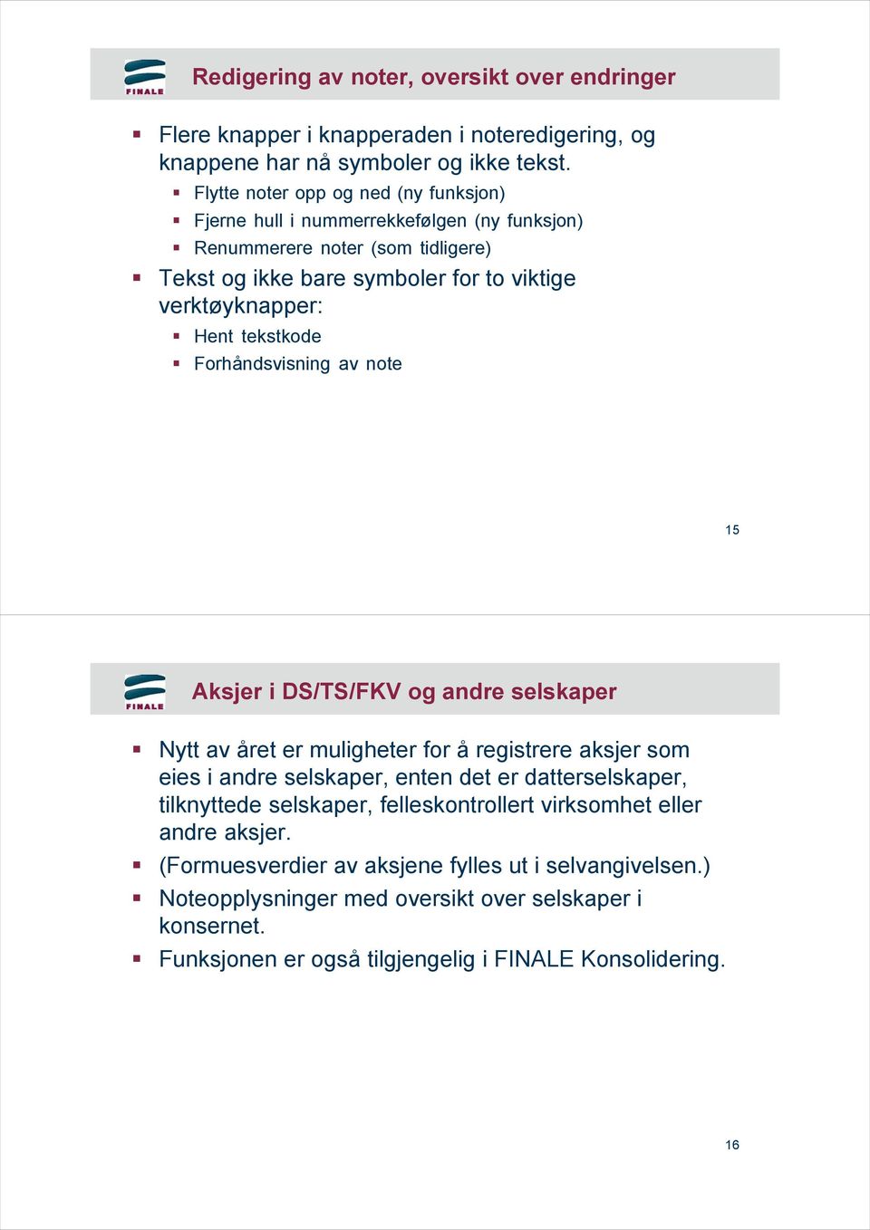 tekstkode Forhåndsvisning av note 15 Aksjer i DS/TS/FKV og andre selskaper Nytt av året er muligheter for å registrere aksjer som eies i andre selskaper, enten det er datterselskaper,