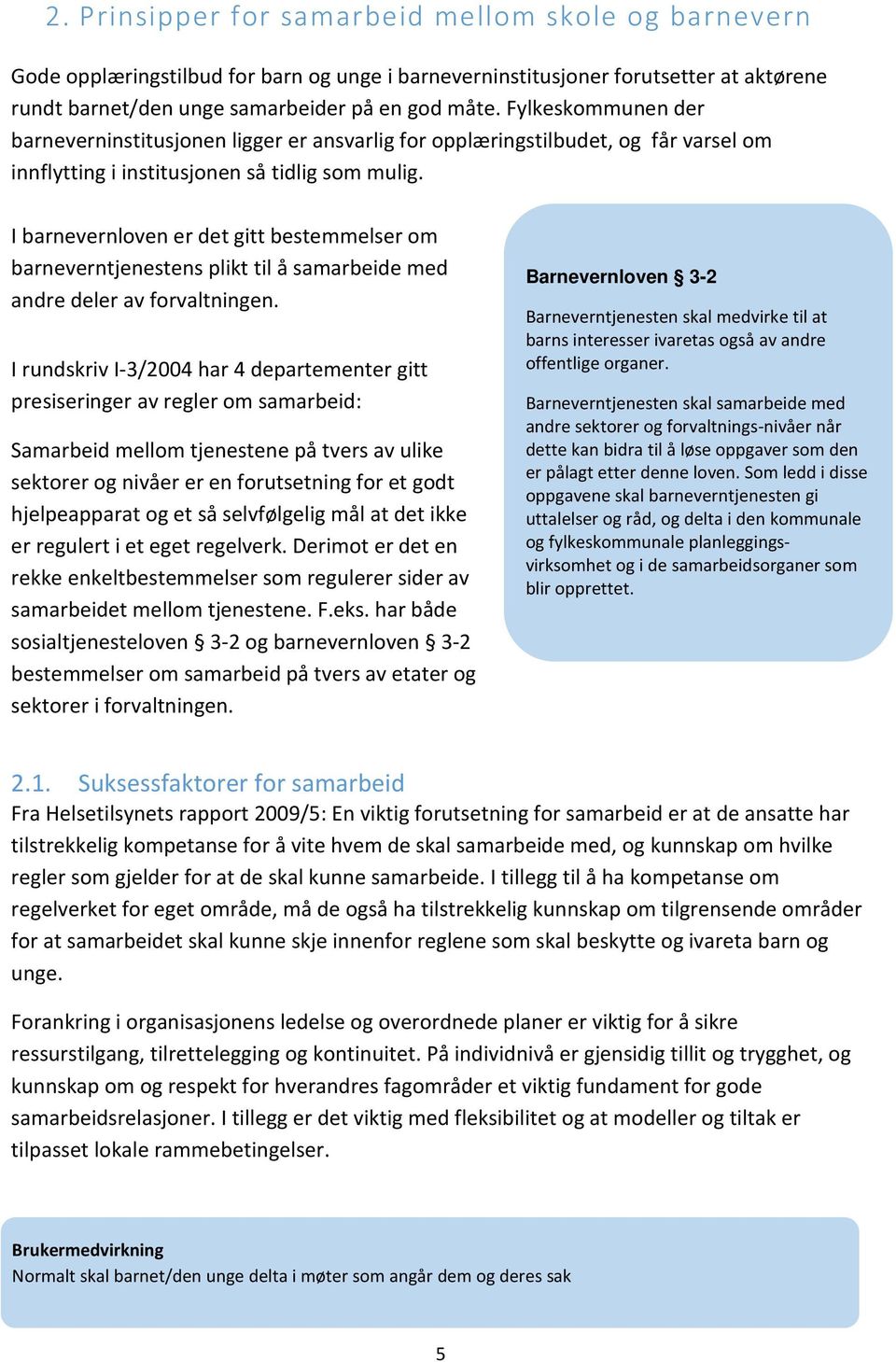 I barnevernloven er det gitt bestemmelser om barneverntjenestens plikt til å samarbeide med andre deler av forvaltningen.