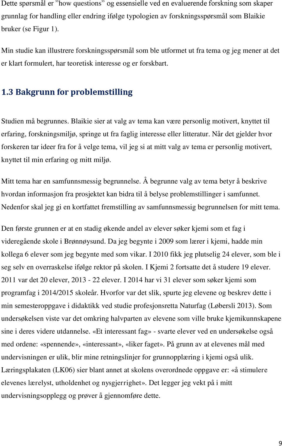 3 Bakgrunn for problemstilling Studien må begrunnes. Blaikie sier at valg av tema kan være personlig motivert, knyttet til erfaring, forskningsmiljø, springe ut fra faglig interesse eller litteratur.