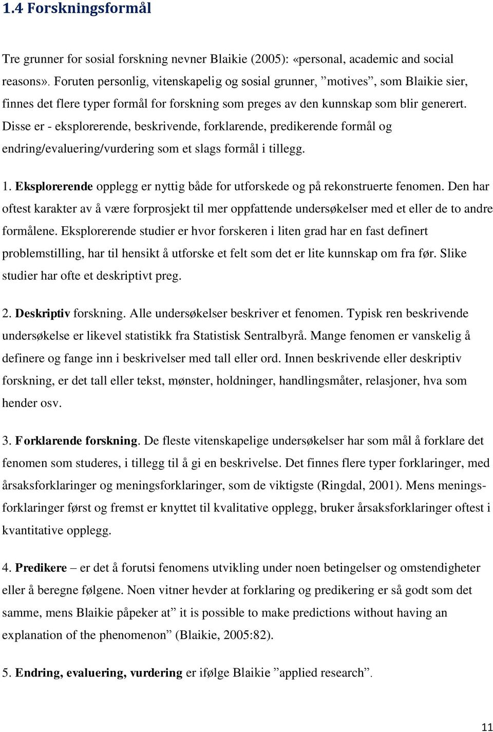 Disse er - eksplorerende, beskrivende, forklarende, predikerende formål og endring/evaluering/vurdering som et slags formål i tillegg. 1.