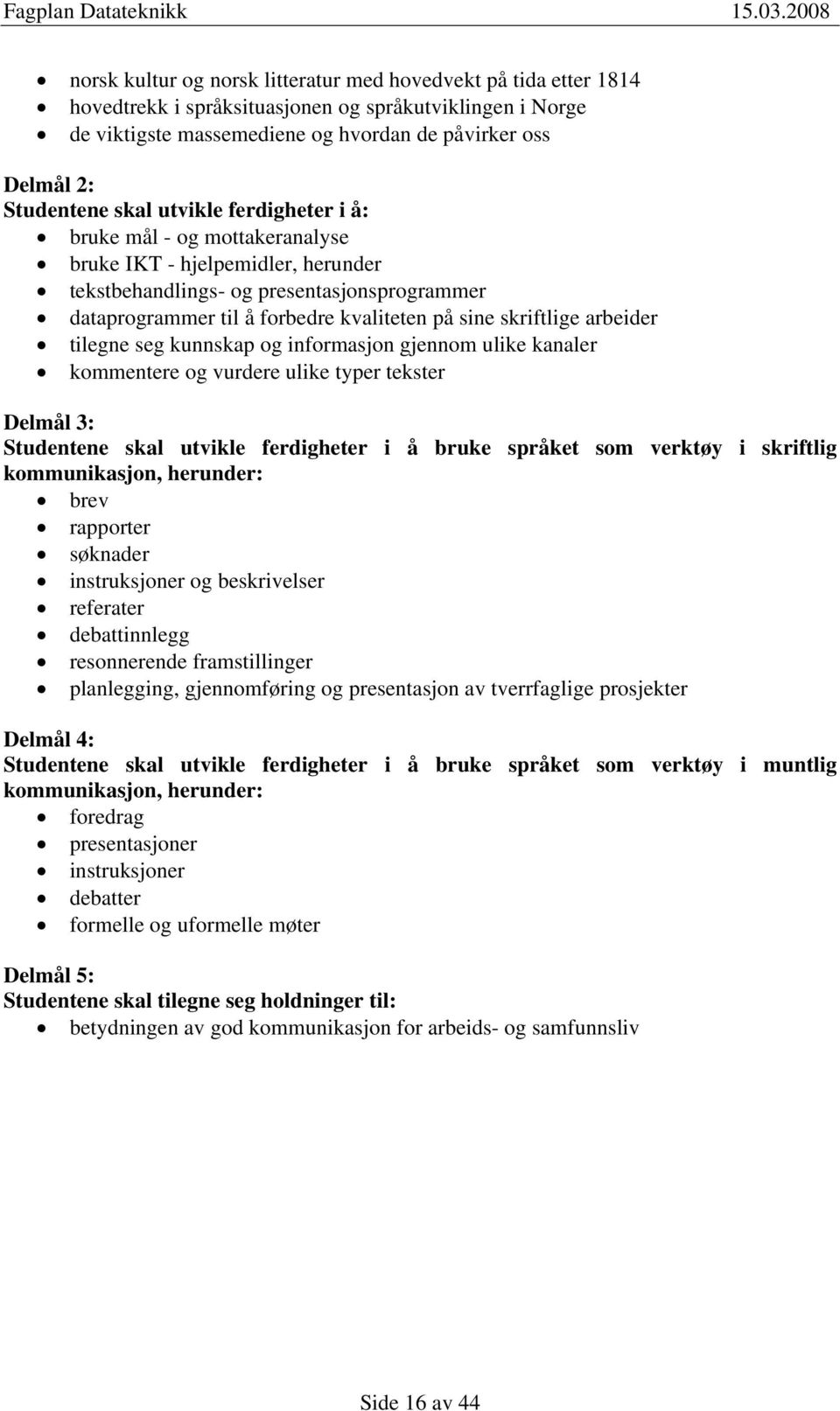 skriftlige arbeider tilegne seg kunnskap og informasjon gjennom ulike kanaler kommentere og vurdere ulike typer tekster Delmål 3: Studentene skal utvikle ferdigheter i å bruke språket som verktøy i