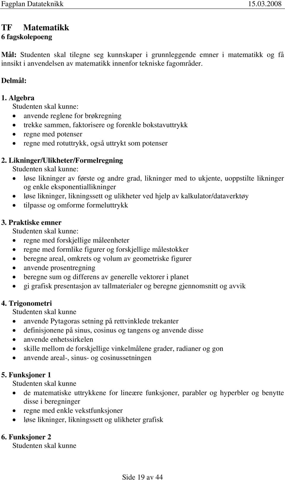 Likninger/Ulikheter/Formelregning Studenten skal kunne: løse likninger av første og andre grad, likninger med to ukjente, uoppstilte likninger og enkle eksponentiallikninger løse likninger,