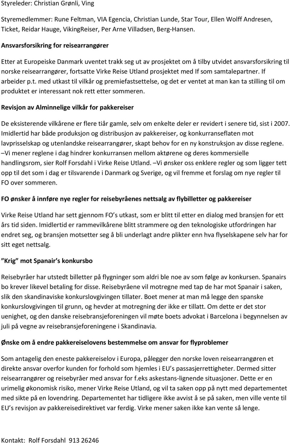 prosjektet med If som samtalepartner. If arbeider p.t. med utkast til vilkår og premiefastsettelse, og det er ventet at man kan ta stilling til om produktet er interessant nok rett etter sommeren.