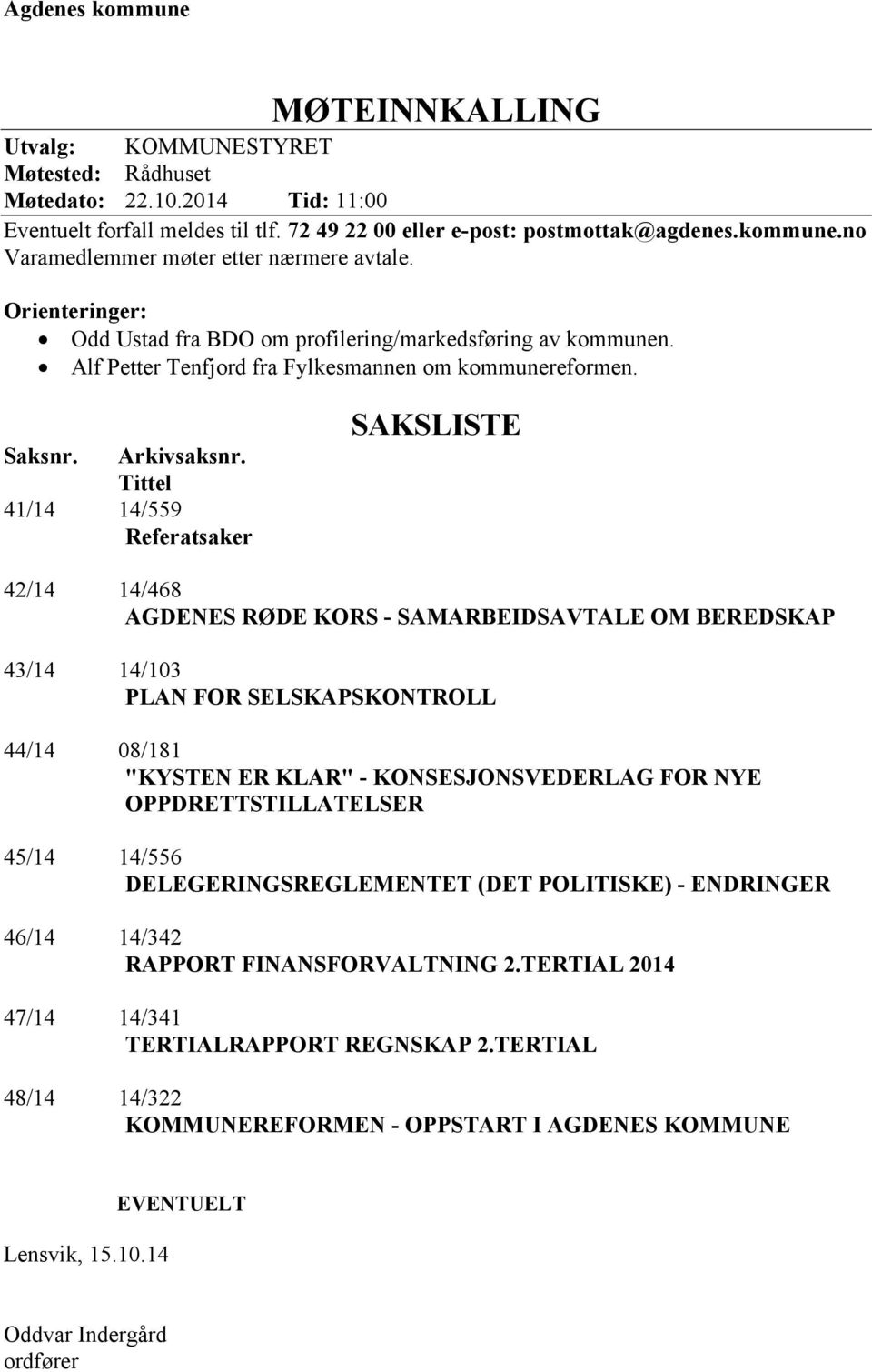 Tittel 41/14 14/559 Referatsaker SAKSLISTE 42/14 14/468 AGDENES RØDE KORS - SAMARBEIDSAVTALE OM BEREDSKAP 43/14 14/103 PLAN FOR SELSKAPSKONTROLL 44/14 08/181 "KYSTEN ER KLAR" - KONSESJONSVEDERLAG FOR