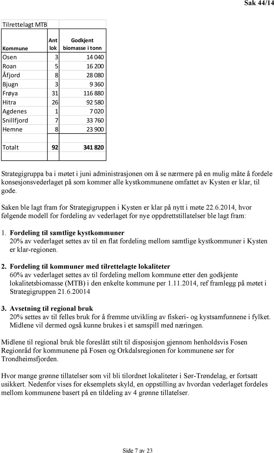 er klar, til gode. Saken ble lagt fram for Strategigruppen i Kysten er klar på nytt i møte 22.6.2014, hvor følgende modell for fordeling av vederlaget for nye oppdrettstillatelser ble lagt fram: 1.