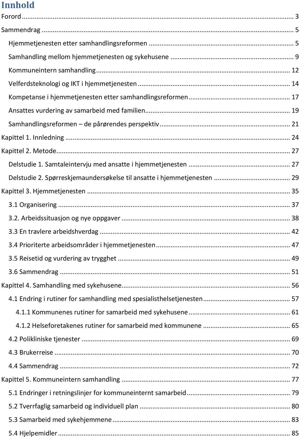 .. 19 Samhandlingsreformen de pårørendes perspektiv... 21 Kapittel 1. Innledning... 24 Kapittel 2. Metode... 27 Delstudie 1. Samtaleintervju med ansatte i hjemmetjenesten... 27 Delstudie 2.