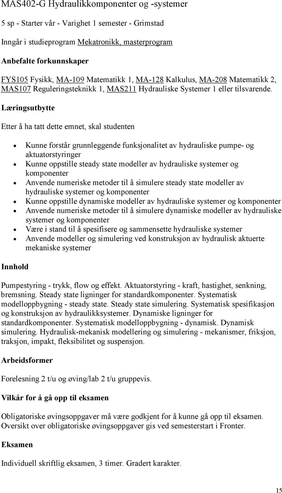 Læringsutbytte Etter å ha tatt dette emnet, skal studenten Kunne forstår grunnleggende funksjonalitet av hydrauliske pumpe- og aktuatorstyringer Kunne oppstille steady state modeller av hydrauliske