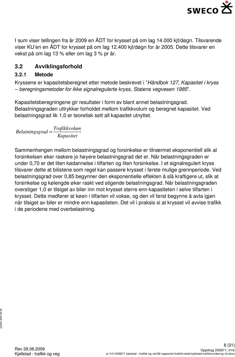 Avviklingsforhold 3.2.1 Metode Kryssene er kapasitetsberegnet etter metode beskrevet i Håndbok 127, Kapasitet i kryss beregningsmetoder for ikke signalregulerte kryss, Statens vegvesen 1985.