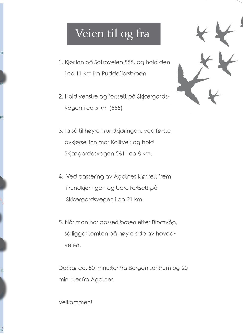 Ta så til høyre i rundkjøringen, ved første avkjørsel inn mot Kolltveit og hold Skjægardesvegen 561 i ca 8 km. 4.