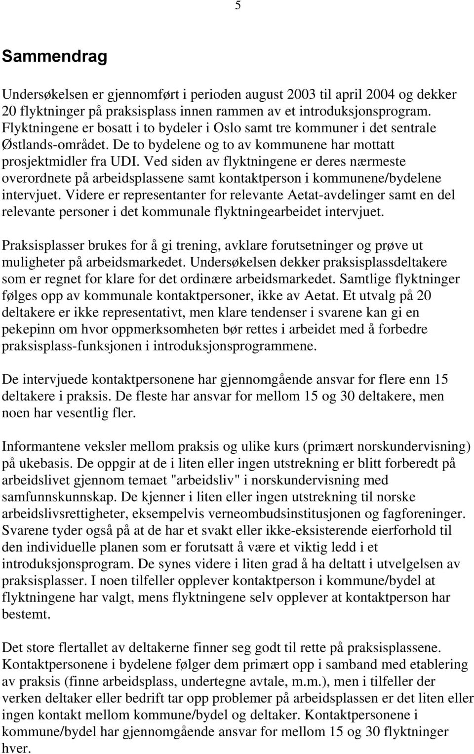 Ved siden av flyktningene er deres nærmeste overordnete på arbeidsplassene samt kontaktperson i kommunene/bydelene intervjuet.