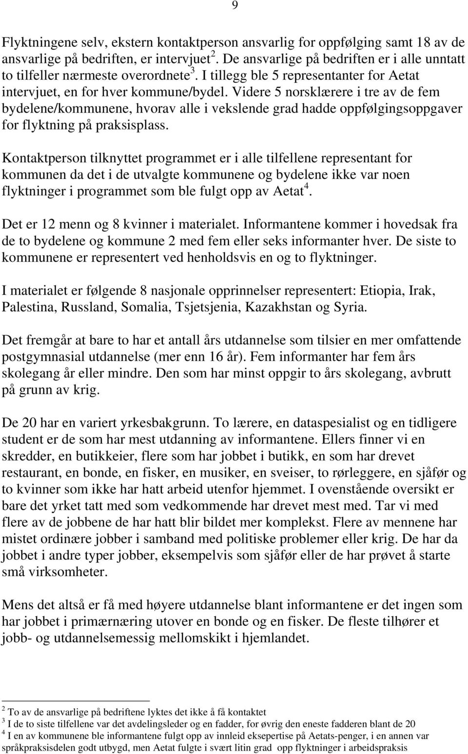 Videre 5 norsklærere i tre av de fem bydelene/kommunene, hvorav alle i vekslende grad hadde oppfølgingsoppgaver for flyktning på praksisplass.