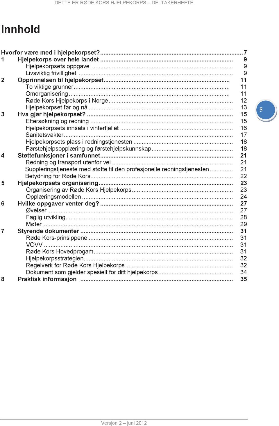 .. 16 Sanitetsvakter... 17 Hjelpekorpsets plass i redningstjenesten... 18 Førstehjelpsopplæring og førstehjelpskunnskap... 18 4 Støttefunksjoner i samfunnet... 21 Redning og transport utenfor vei.