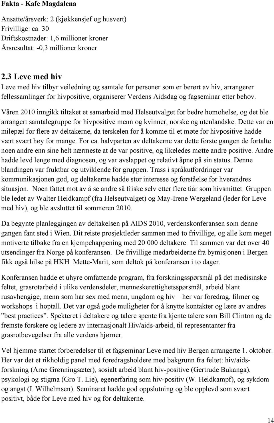 Våren 2010 inngikk tiltaket et samarbeid med Helseutvalget for bedre homohelse, og det ble arrangert samtalegruppe for hivpositive menn og kvinner, norske og utenlandske.