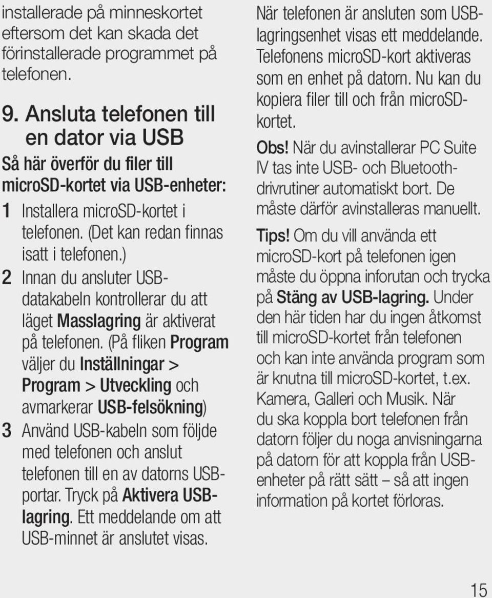 ) 2 Innan du ansluter USBdatakabeln kontrollerar du att läget Masslagring är aktiverat på telefonen.