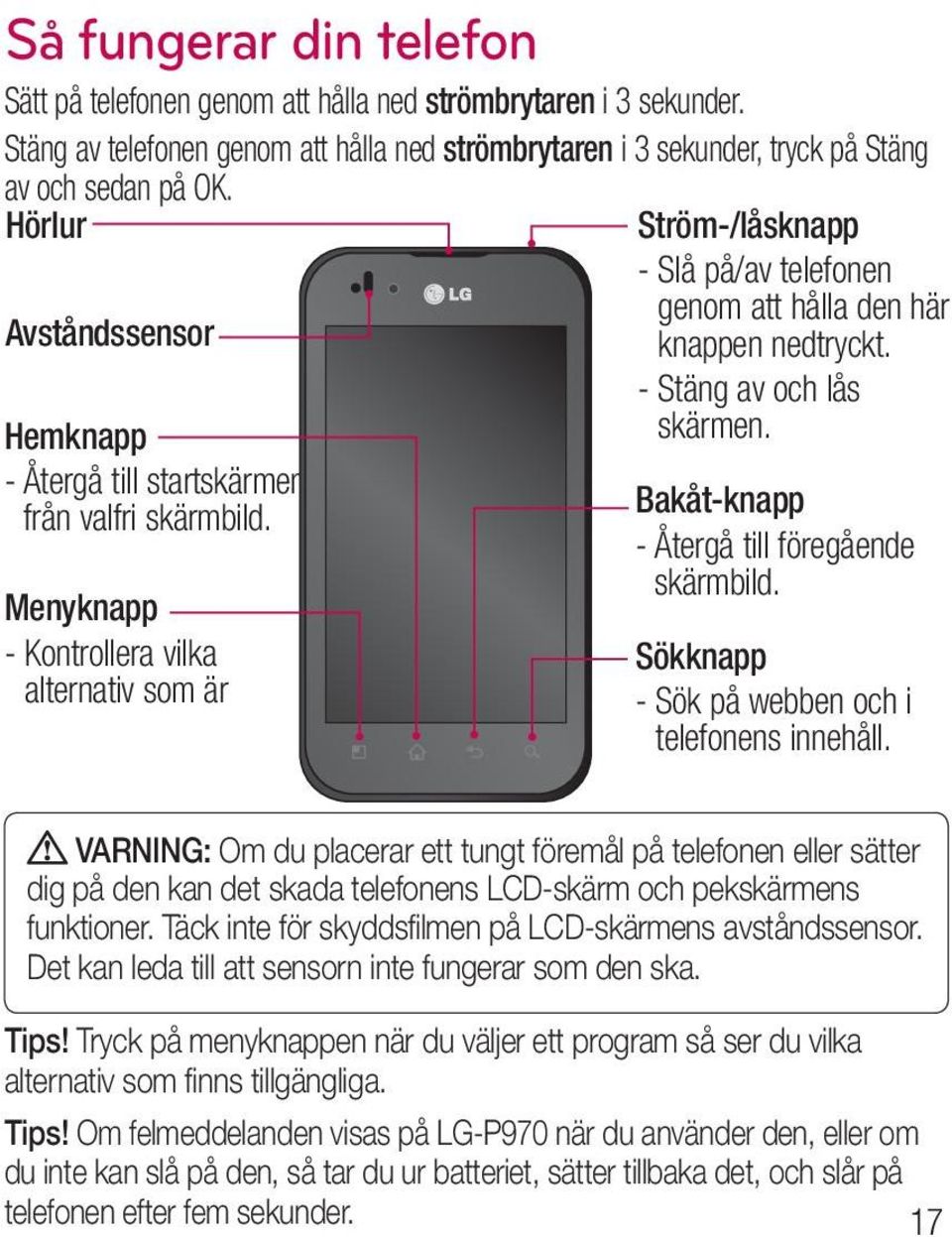 Menyknapp - Kontrollera vilka alternativ som är Ström-/låsknapp - Slå på/av telefonen genom att hålla den här knappen nedtryckt. - Stäng av och lås skärmen.