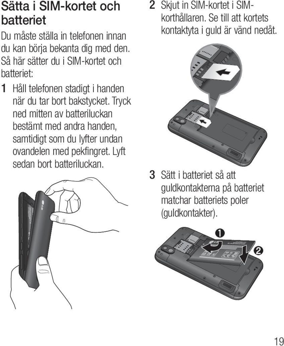 Tryck ned mitten av batteriluckan bestämt med andra handen, samtidigt som du lyfter undan ovandelen med pekfingret.