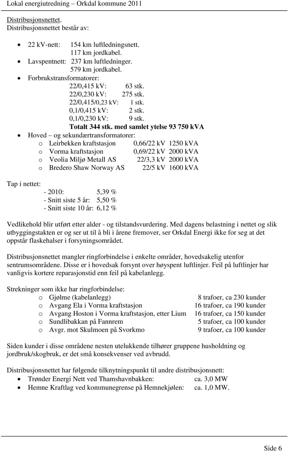 med samlet ytelse 93 750 kva Hoved og sekundærtransformatorer: o Leirbekken kraftstasjon 0,66/22 kv 1250 kva o Vorma kraftstasjon 0,69/22 kv 2000 kva o Veolia Miljø Metall AS 22/3,3 kv 2000 kva o