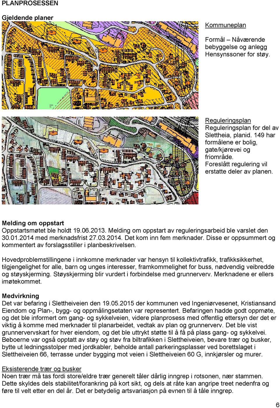 Melding om oppstart av reguleringsarbeid ble varslet den 30.01.2014 med merknadsfrist 27.03.2014. Det kom inn fem merknader. Disse er oppsummert og kommentert av forslagsstiller i planbeskrivelsen.