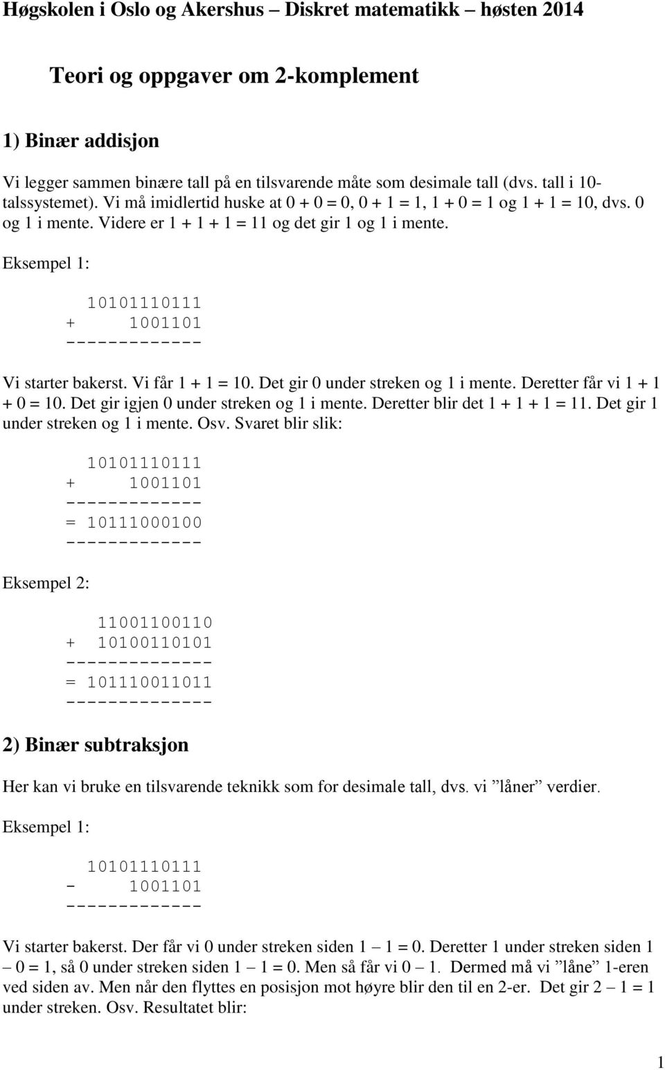 + 1001101 Vi starter bakerst. Vi får 1 + 1 = 10. Det gir 0 under streken og 1 i mente. Deretter får vi 1 + 1 + 0 = 10. Det gir igjen 0 under streken og 1 i mente. Deretter blir det 1 + 1 + 1 = 11.