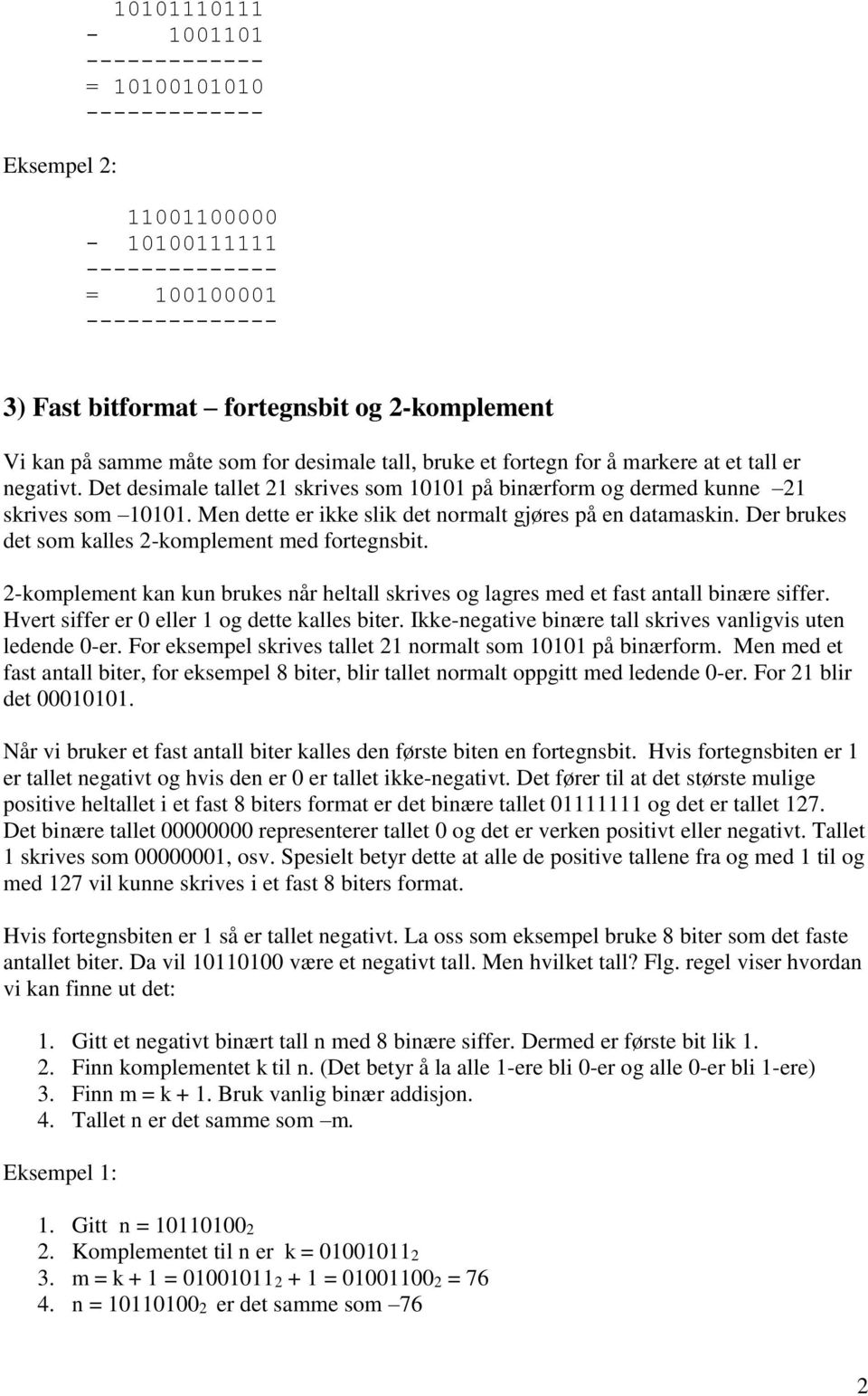 Der brukes det som kalles 2-komplement med fortegnsbit. 2-komplement kan kun brukes når heltall skrives og lagres med et fast antall binære siffer. Hvert siffer er 0 eller 1 og dette kalles biter.