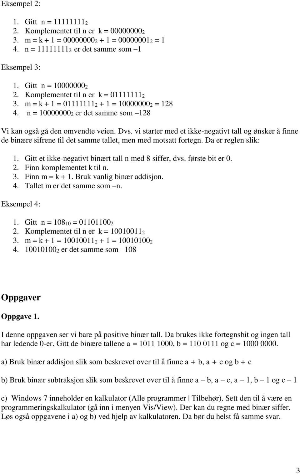 vi starter med et ikke-negativt tall og ønsker å finne de binære sifrene til det samme tallet, men med motsatt fortegn. Da er reglen slik: 1. Gitt et ikke-negativt binært tall n med 8 siffer, dvs.