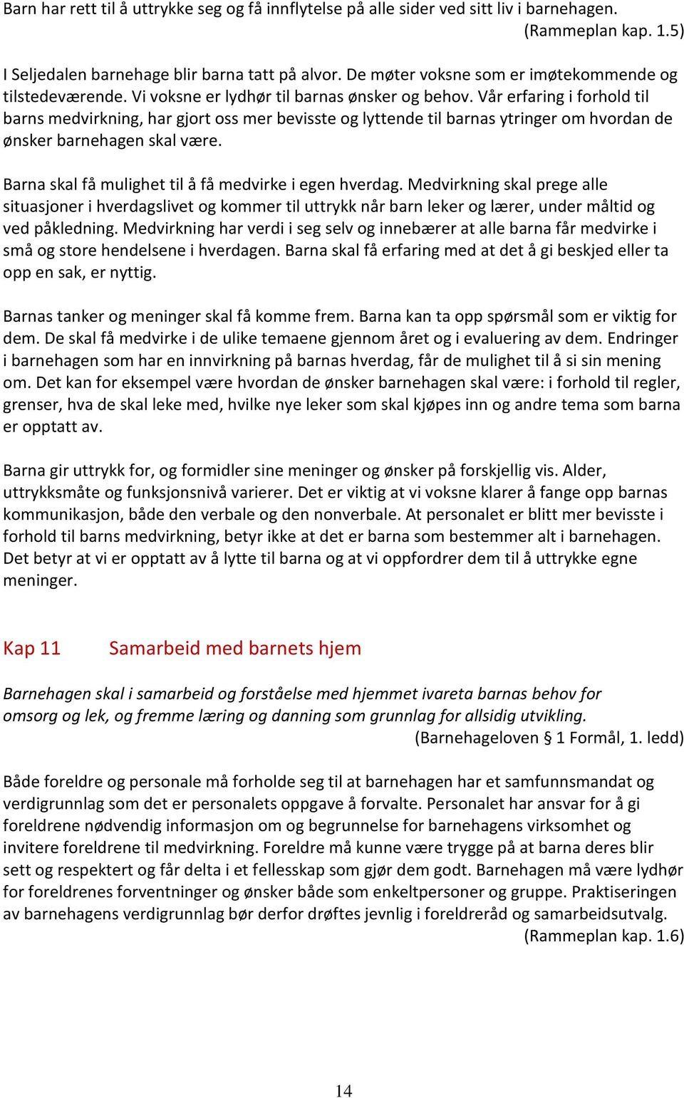 Vår erfaring i forhold til barns medvirkning, har gjort oss mer bevisste og lyttende til barnas ytringer om hvordan de ønsker barnehagen skal være.