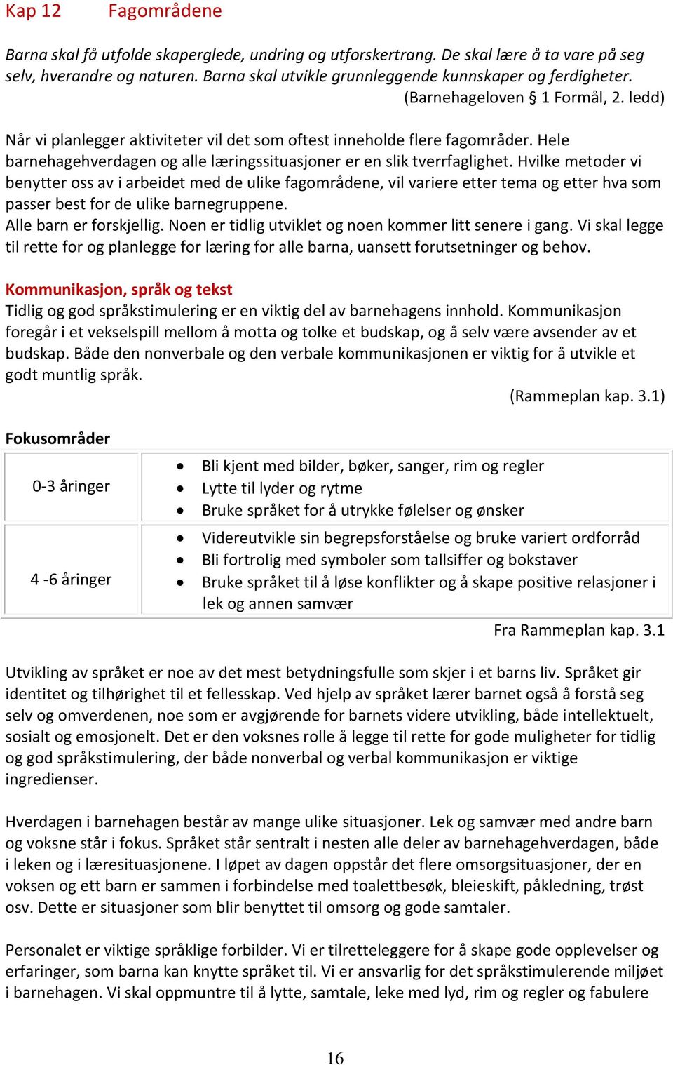 Hvilke metoder vi benytter oss av i arbeidet med de ulike fagområdene, vil variere etter tema og etter hva som passer best for de ulike barnegruppene. Alle barn er forskjellig.