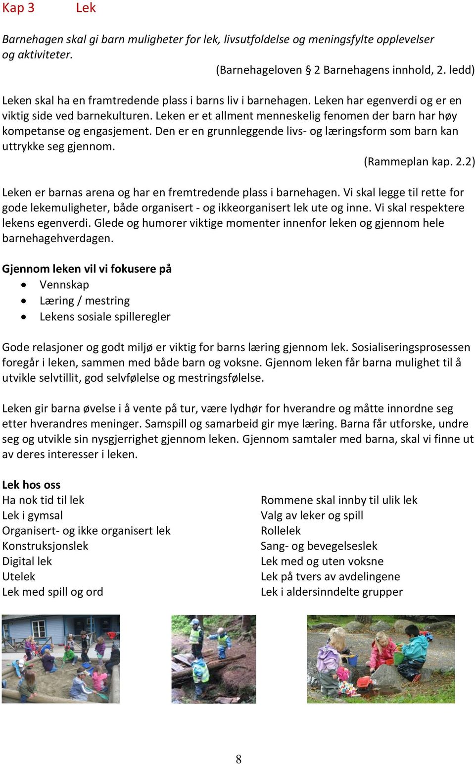 Leken er et allment menneskelig fenomen der barn har høy kompetanse og engasjement. Den er en grunnleggende livs- og læringsform som barn kan uttrykke seg gjennom. (Rammeplan kap. 2.