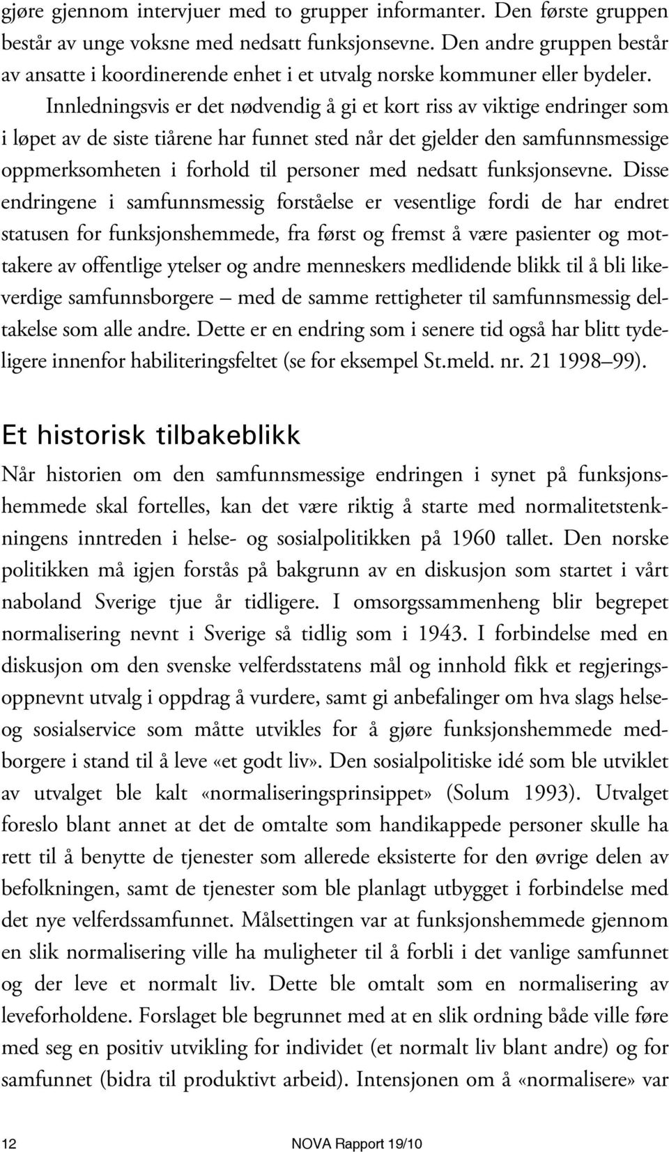 Innledningsvis er det nødvendig å gi et kort riss av viktige endringer som i løpet av de siste tiårene har funnet sted når det gjelder den samfunnsmessige oppmerksomheten i forhold til personer med